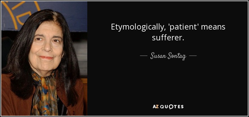 Etymologically, 'patient' means sufferer. - Susan Sontag