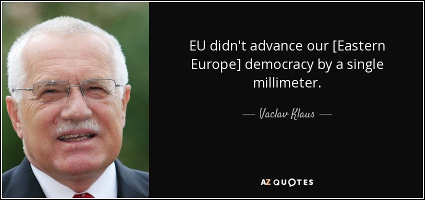 EU didn't advance our [Eastern Europe] democracy by a single millimeter. - Vaclav Klaus