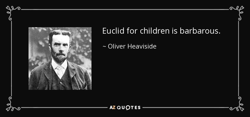 Euclid for children is barbarous. - Oliver Heaviside