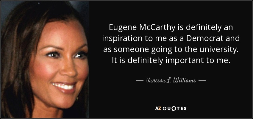Eugene McCarthy is definitely an inspiration to me as a Democrat and as someone going to the university. It is definitely important to me. - Vanessa L. Williams