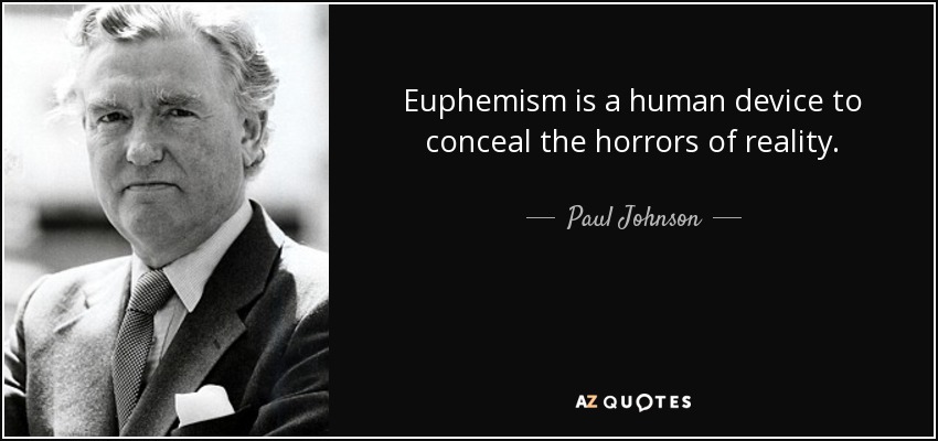 Euphemism is a human device to conceal the horrors of reality. - Paul Johnson