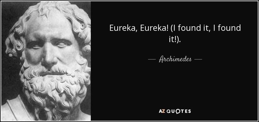 Eureka, Eureka! (I found it, I found it!). - Archimedes