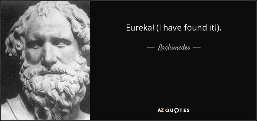 Eureka! (I have found it!). - Archimedes