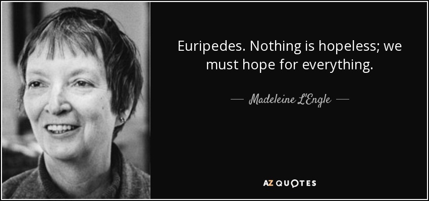 Euripedes. Nothing is hopeless; we must hope for everything. - Madeleine L'Engle