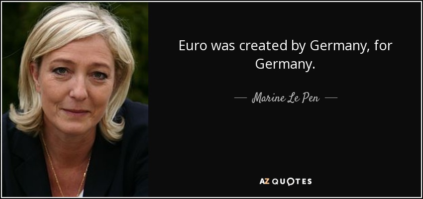 Euro was created by Germany, for Germany. - Marine Le Pen