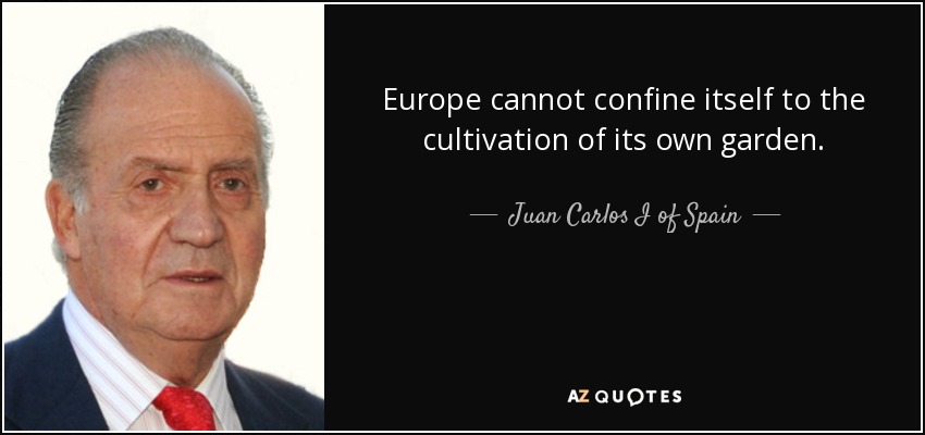 Europe cannot confine itself to the cultivation of its own garden. - Juan Carlos I of Spain