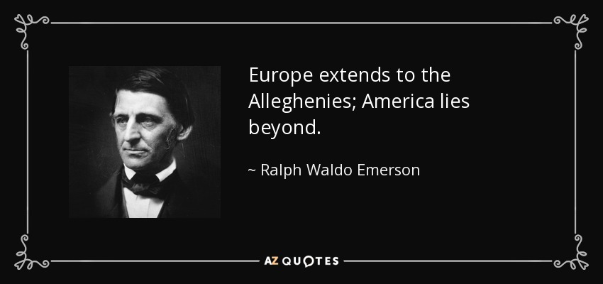 Europe extends to the Alleghenies; America lies beyond. - Ralph Waldo Emerson