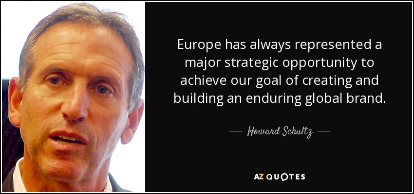 Europe has always represented a major strategic opportunity to achieve our goal of creating and building an enduring global brand. - Howard Schultz