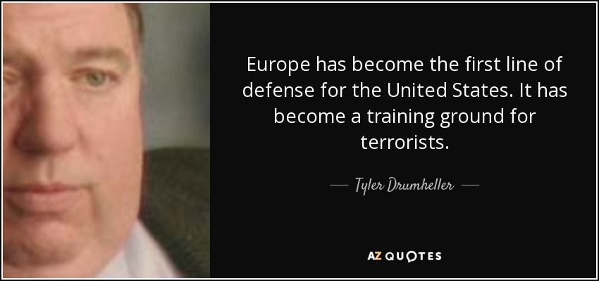 Europe has become the first line of defense for the United States. It has become a training ground for terrorists. - Tyler Drumheller