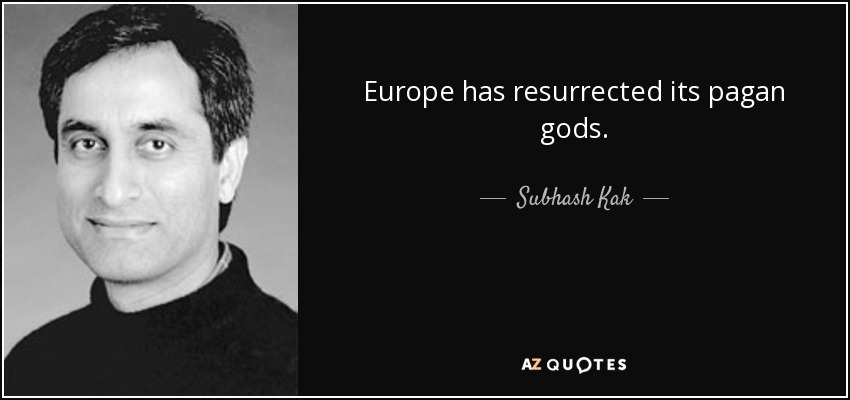Europe has resurrected its pagan gods. - Subhash Kak