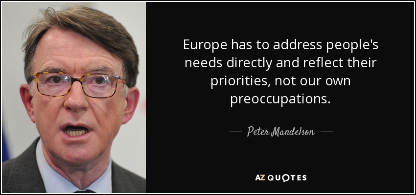 Europe has to address people's needs directly and reflect their priorities, not our own preoccupations. - Peter Mandelson