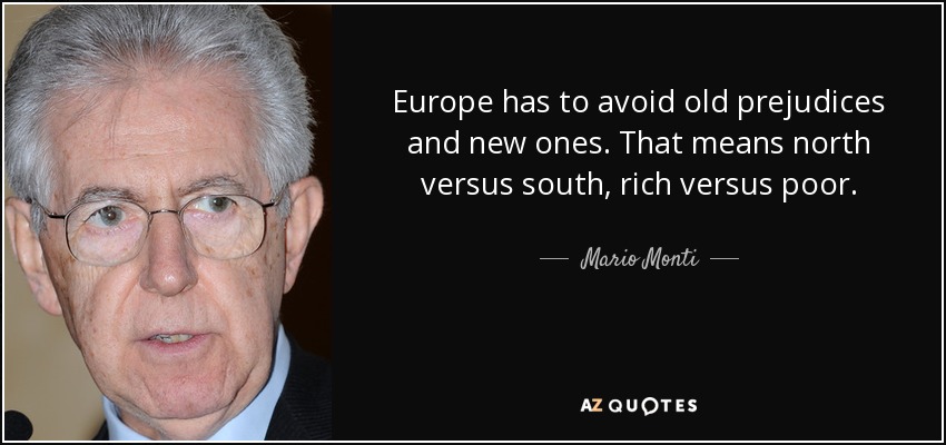 Europe has to avoid old prejudices and new ones. That means north versus south, rich versus poor. - Mario Monti