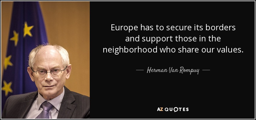 Europe has to secure its borders and support those in the neighborhood who share our values. - Herman Van Rompuy