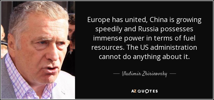 Europe has united, China is growing speedily and Russia possesses immense power in terms of fuel resources. The US administration cannot do anything about it. - Vladimir Zhirinovsky