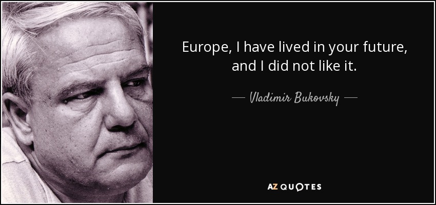 Europe, I have lived in your future, and I did not like it. - Vladimir Bukovsky
