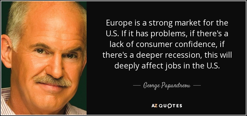 Europe is a strong market for the U.S. If it has problems, if there's a lack of consumer confidence, if there's a deeper recession, this will deeply affect jobs in the U.S. - George Papandreou