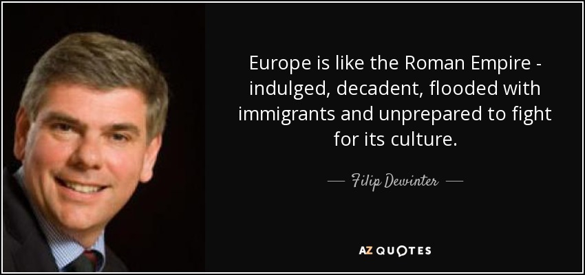 Europe is like the Roman Empire - indulged, decadent, flooded with immigrants and unprepared to fight for its culture. - Filip Dewinter