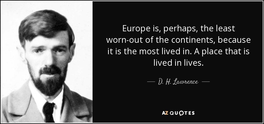 Europe is, perhaps, the least worn-out of the continents, because it is the most lived in. A place that is lived in lives. - D. H. Lawrence