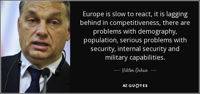Europe is slow to react, it is lagging behind in competitiveness, there are problems with demography, population, serious problems with security, internal security and military capabilities. - Viktor Orban