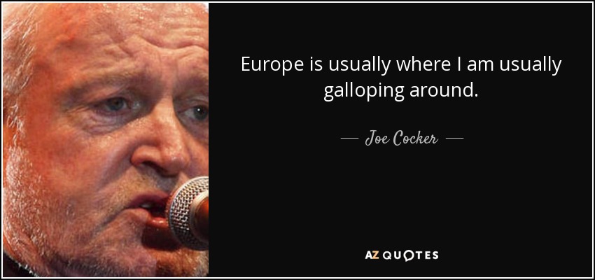 Europe is usually where I am usually galloping around. - Joe Cocker