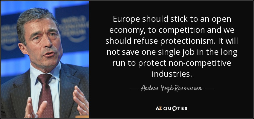 Europe should stick to an open economy, to competition and we should refuse protectionism. It will not save one single job in the long run to protect non-competitive industries. - Anders Fogh Rasmussen