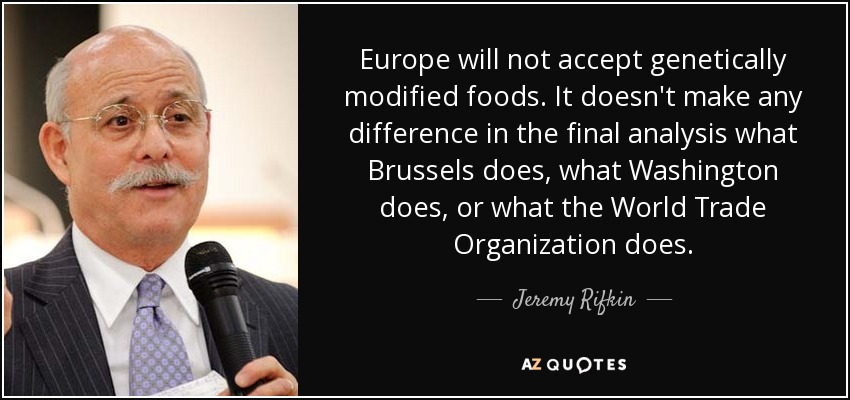 Europe will not accept genetically modified foods. It doesn't make any difference in the final analysis what Brussels does, what Washington does, or what the World Trade Organization does. - Jeremy Rifkin