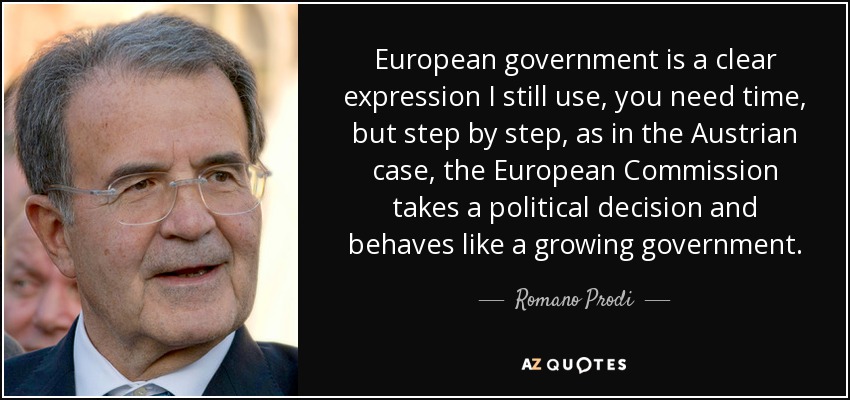 European government is a clear expression I still use, you need time, but step by step, as in the Austrian case, the European Commission takes a political decision and behaves like a growing government. - Romano Prodi