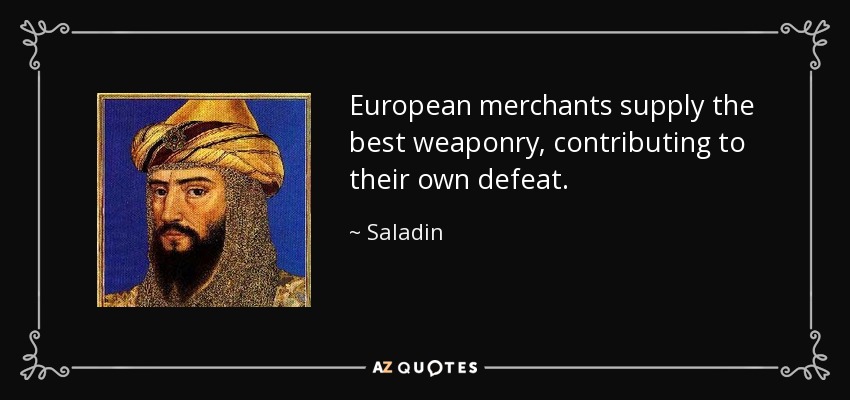 European merchants supply the best weaponry, contributing to their own defeat. - Saladin