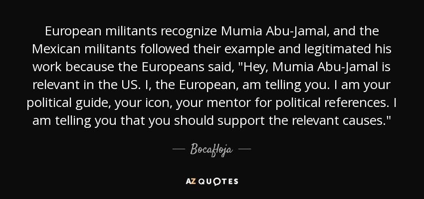 European militants recognize Mumia Abu-Jamal, and the Mexican militants followed their example and legitimated his work because the Europeans said, 
