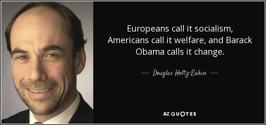 Europeans call it socialism, Americans call it welfare, and Barack Obama calls it change. - Douglas Holtz-Eakin