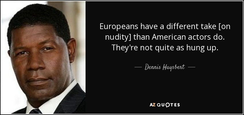 Europeans have a different take [on nudity] than American actors do. They're not quite as hung up. - Dennis Haysbert