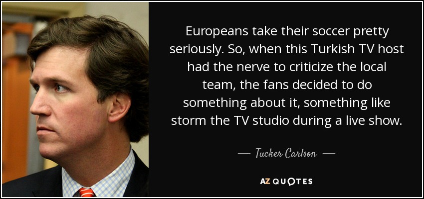 Europeans take their soccer pretty seriously. So, when this Turkish TV host had the nerve to criticize the local team, the fans decided to do something about it, something like storm the TV studio during a live show. - Tucker Carlson