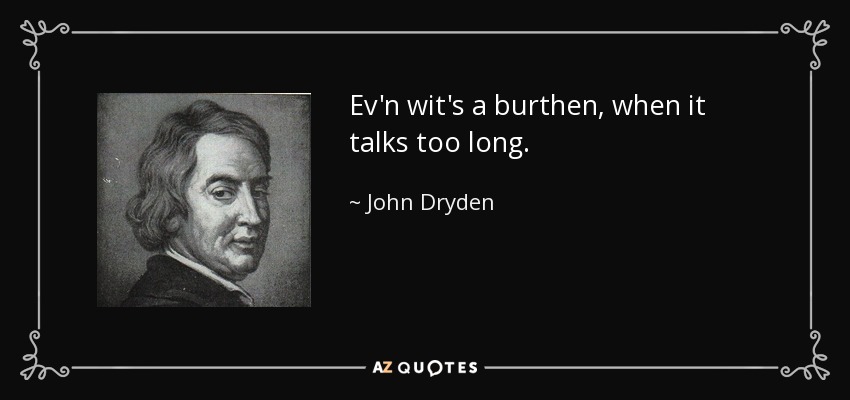 Ev'n wit's a burthen, when it talks too long. - John Dryden