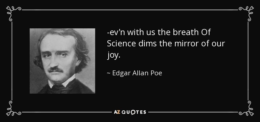 -ev'n with us the breath Of Science dims the mirror of our joy. - Edgar Allan Poe