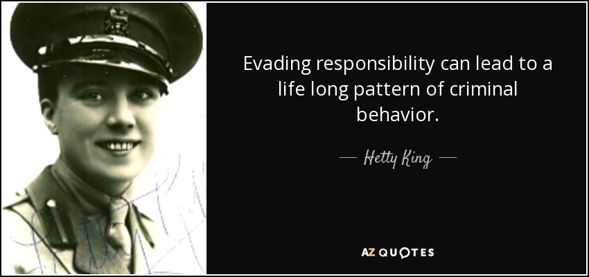 Evading responsibility can lead to a life long pattern of criminal behavior. - Hetty King