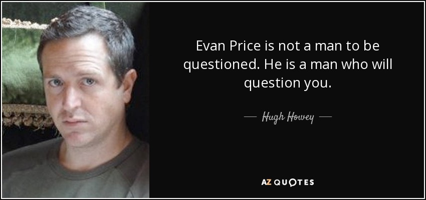 Evan Price is not a man to be questioned. He is a man who will question you. - Hugh Howey