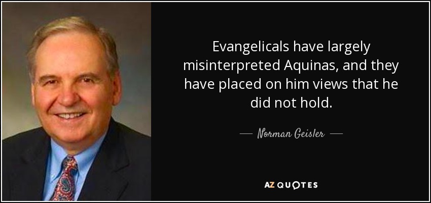 Evangelicals have largely misinterpreted Aquinas, and they have placed on him views that he did not hold. - Norman Geisler
