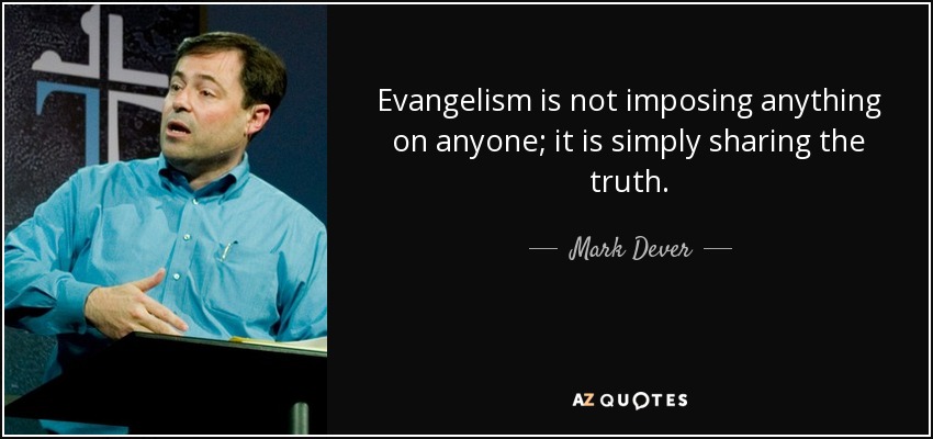 Evangelism is not imposing anything on anyone; it is simply sharing the truth. - Mark Dever