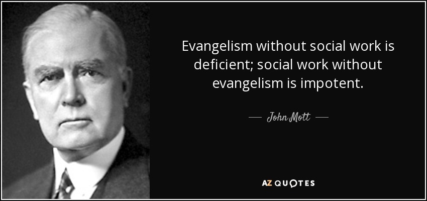 Evangelism without social work is deficient; social work without evangelism is impotent. - John Mott