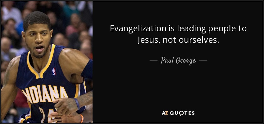 Evangelization is leading people to Jesus, not ourselves. - Paul George