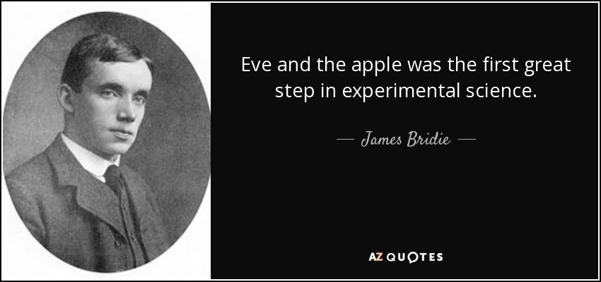 Eve and the apple was the first great step in experimental science. - James Bridie