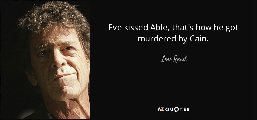 Eve kissed Able, that's how he got murdered by Cain. - Lou Reed