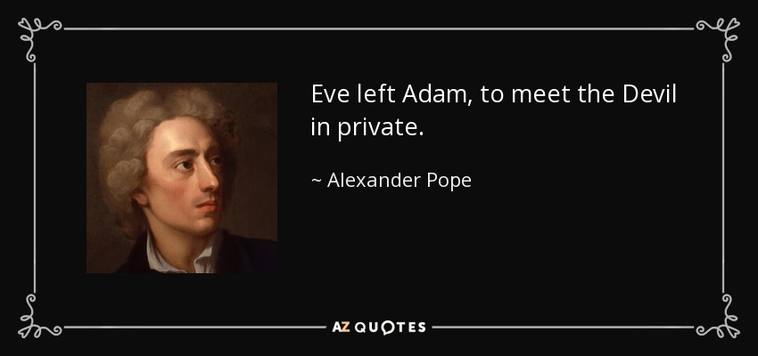 Eve left Adam, to meet the Devil in private. - Alexander Pope