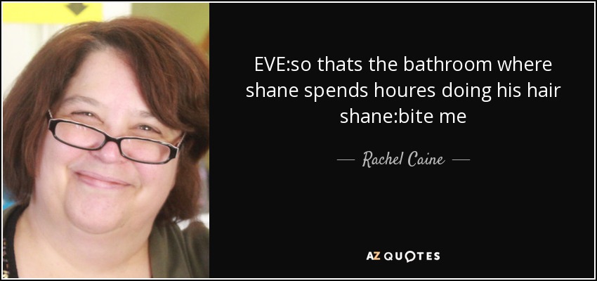 EVE:so thats the bathroom where shane spends houres doing his hair shane:bite me - Rachel Caine