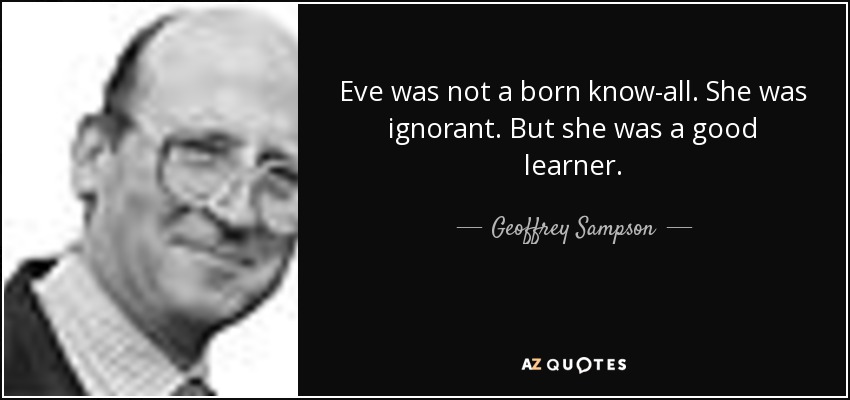 Eve was not a born know-all. She was ignorant. But she was a good learner. - Geoffrey Sampson