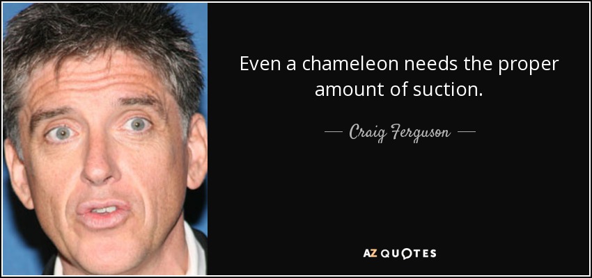 Even a chameleon needs the proper amount of suction. - Craig Ferguson