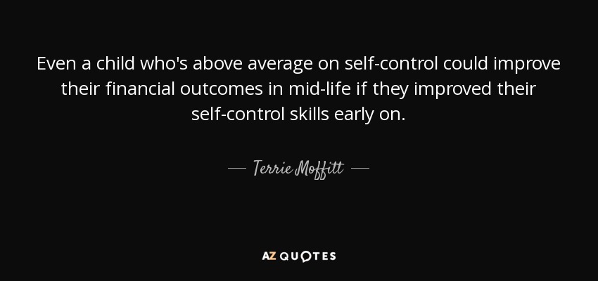 Even a child who's above average on self-control could improve their financial outcomes in mid-life if they improved their self-control skills early on. - Terrie Moffitt
