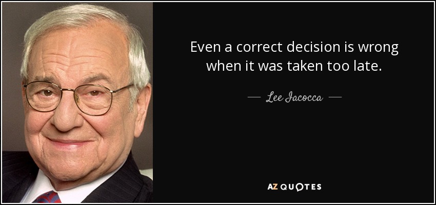 Even a correct decision is wrong when it was taken too late. - Lee Iacocca