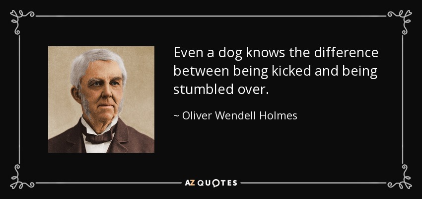 Even a dog knows the difference between being kicked and being stumbled over. - Oliver Wendell Holmes Sr. 