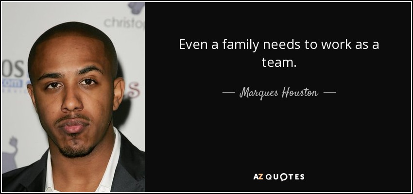 Even a family needs to work as a team. - Marques Houston